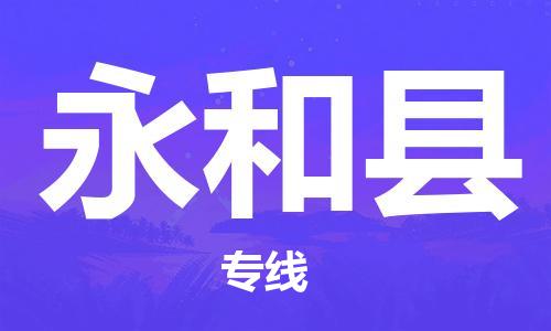 佛山到永和县物流专线_佛山至永和县物流公司_佛山到永和县货运专线